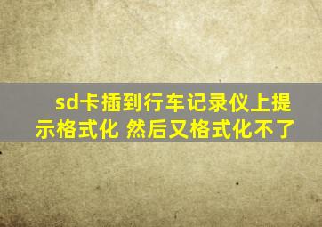 sd卡插到行车记录仪上提示格式化 然后又格式化不了